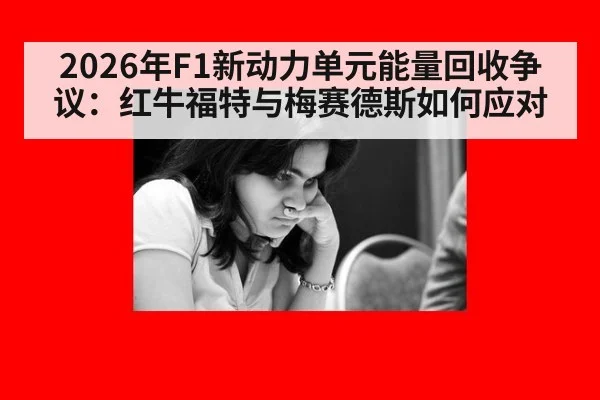 2026年F1新动力单元能量回收争议：红牛福特与梅赛德斯如何应对