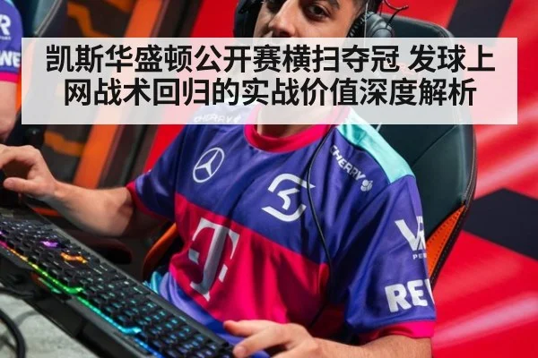 凯斯华盛顿公开赛横扫夺冠 发球上网战术回归的实战价值深度解析